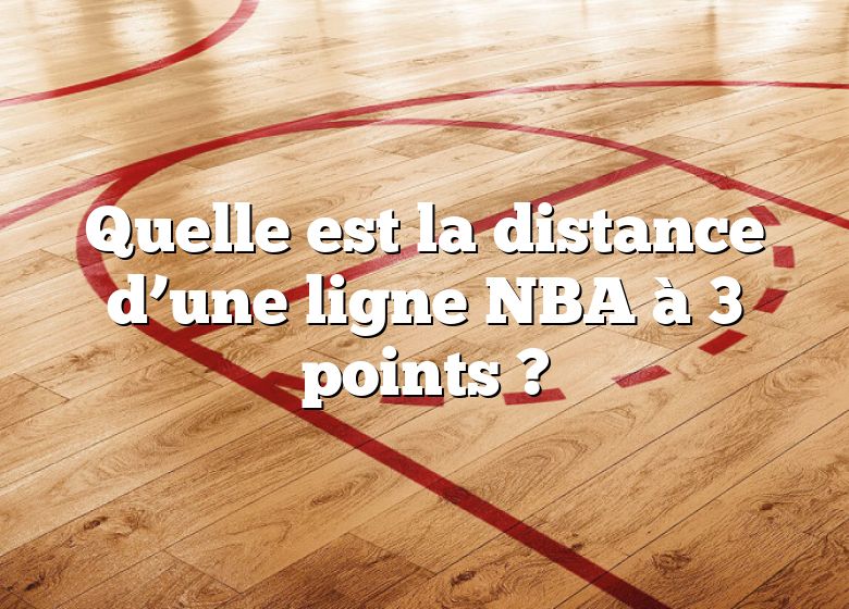 Quelle est la distance d’une ligne NBA à 3 points ?